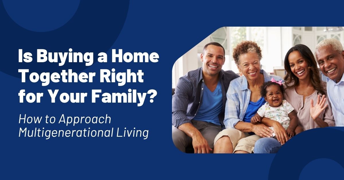 Multigenerational family smiling together with text “Is Buying a Home Together Right for Your Family? How to Approach Multigenerational Living”